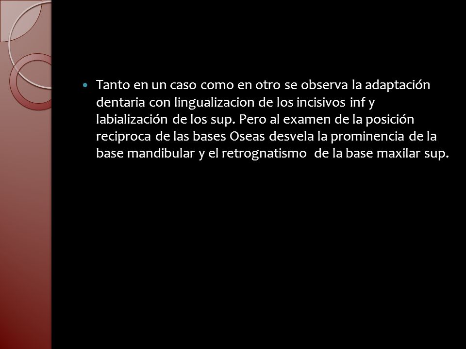 Tanto en un caso como en otro se observa la adaptación dentaria con lingualizacion de los incisivos inf y labialización de los sup.