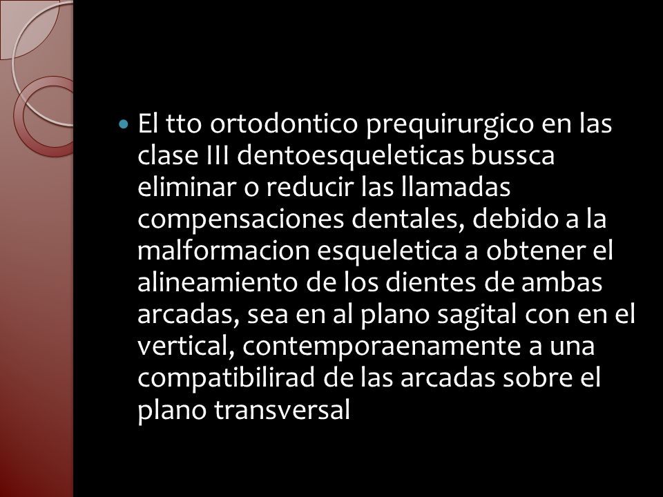 El tto ortodontico prequirurgico en las clase III dentoesqueleticas bussca eliminar o reducir las llamadas compensaciones dentales, debido a la malformacion esqueletica a obtener el alineamiento de los dientes de ambas arcadas, sea en al plano sagital con en el vertical, contemporaenamente a una compatibilirad de las arcadas sobre el plano transversal