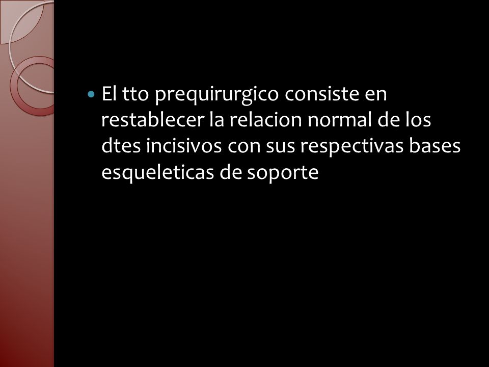 El tto prequirurgico consiste en restablecer la relacion normal de los dtes incisivos con sus respectivas bases esqueleticas de soporte