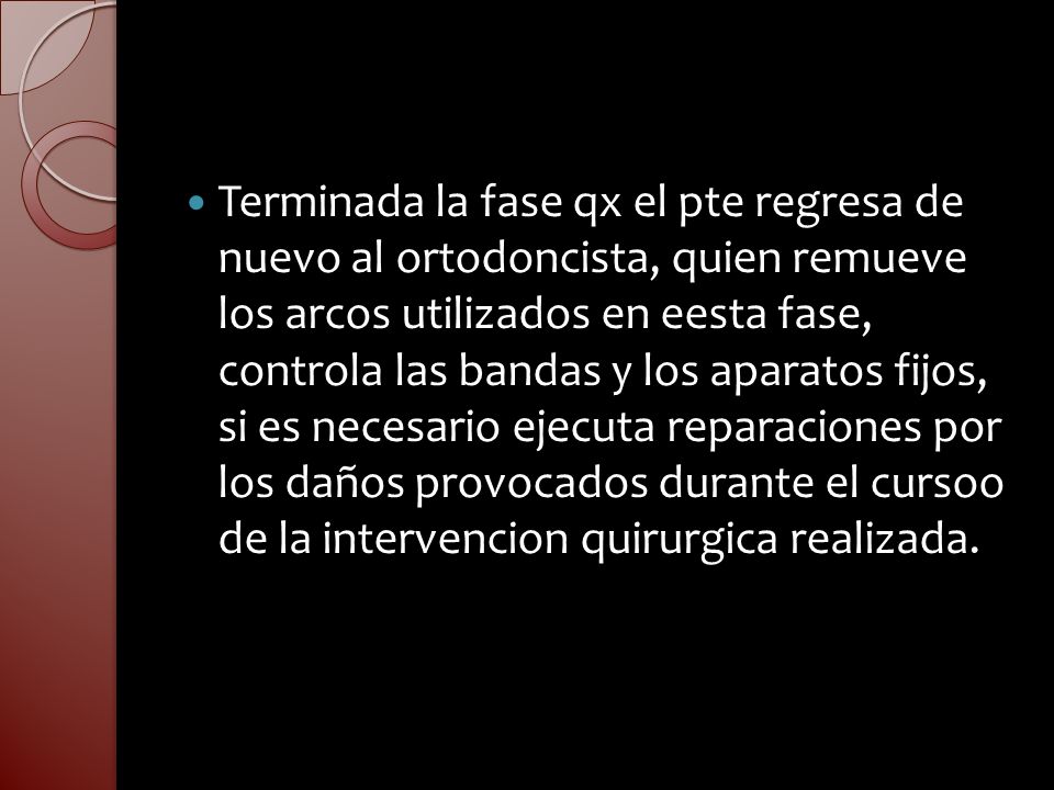 Terminada la fase qx el pte regresa de nuevo al ortodoncista, quien remueve los arcos utilizados en eesta fase, controla las bandas y los aparatos fijos, si es necesario ejecuta reparaciones por los daños provocados durante el cursoo de la intervencion quirurgica realizada.