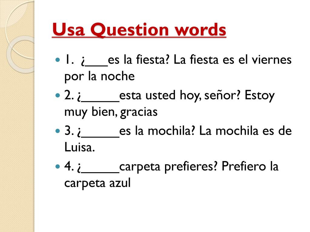 Usa Question words 1. ¿___es la fiesta La fiesta es el viernes por la noche. 2. ¿_____esta usted hoy, señor Estoy muy bien, gracias.