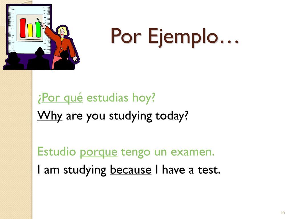 Por Ejemplo… ¿Por qué estudias hoy Why are you studying today