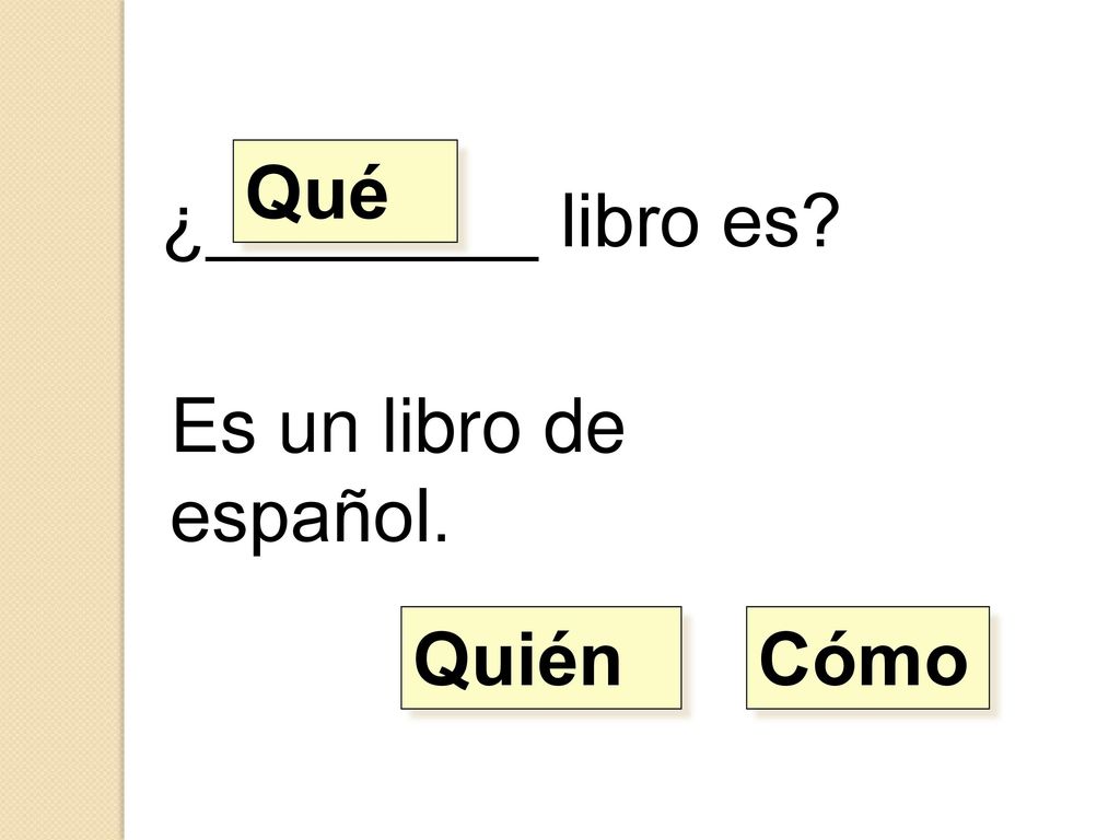 Qué ¿________ libro es Es un libro de español. Quién Cómo