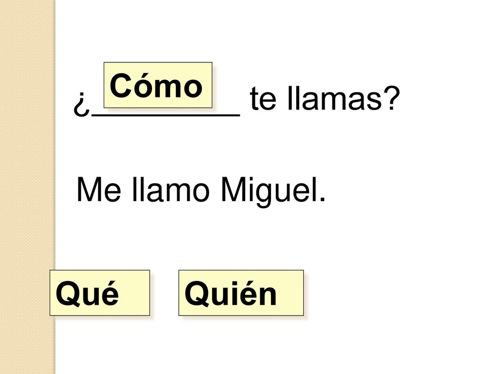 Cómo ¿________ te llamas Me llamo Miguel. Qué Quién