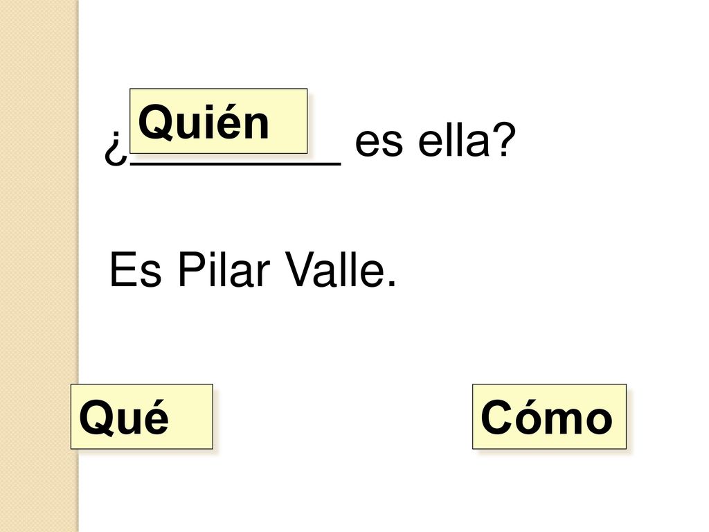 Quién ¿________ es ella Es Pilar Valle. Qué Cómo
