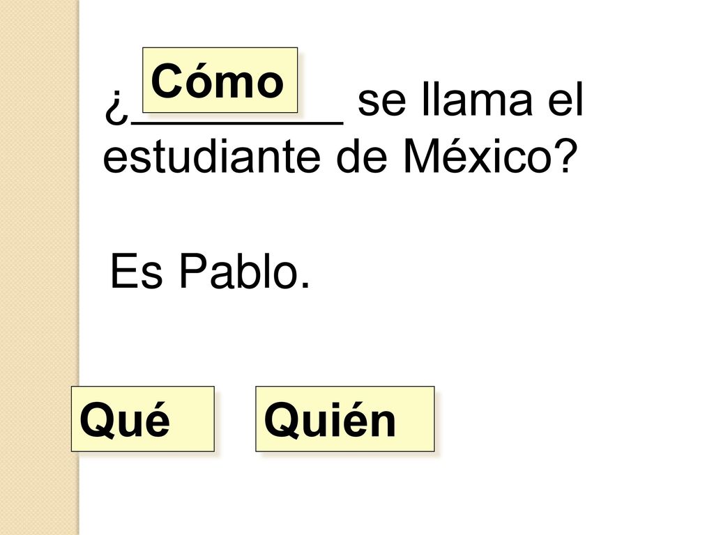 Cómo ¿________ se llama el estudiante de México Es Pablo. Qué Quién