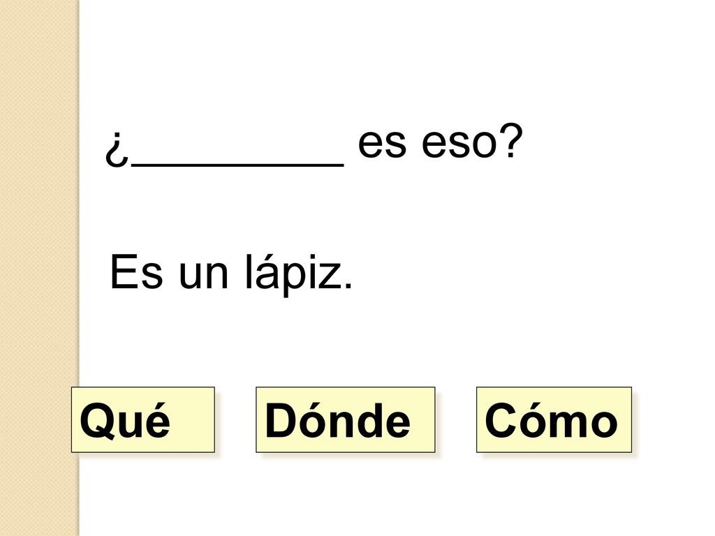 ¿________ es eso Es un lápiz. Qué Dónde Cómo