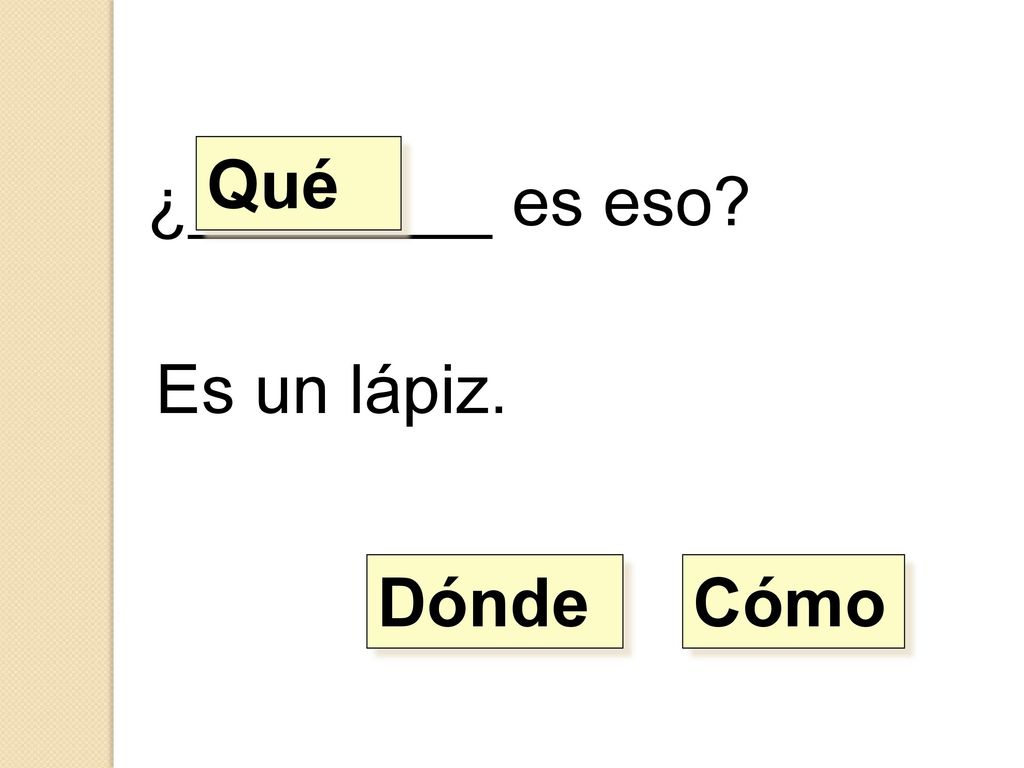 Qué ¿________ es eso Es un lápiz. Dónde Cómo