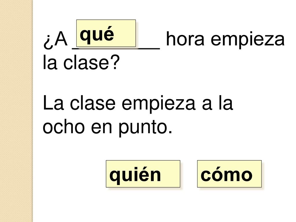 qué ¿A ________ hora empieza la clase La clase empieza a la ocho en punto. quién cómo