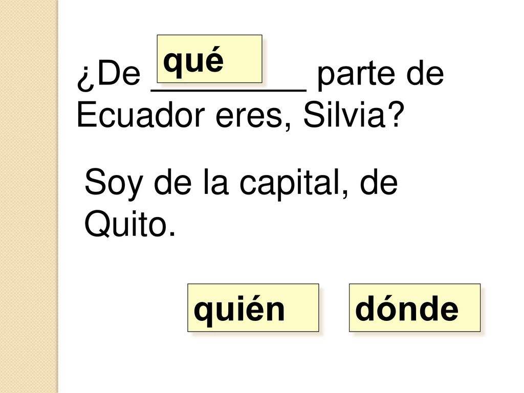 qué ¿De ________ parte de Ecuador eres, Silvia Soy de la capital, de Quito. quién dónde