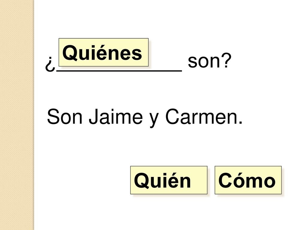 Quiénes ¿___________ son Son Jaime y Carmen. Quién Cómo