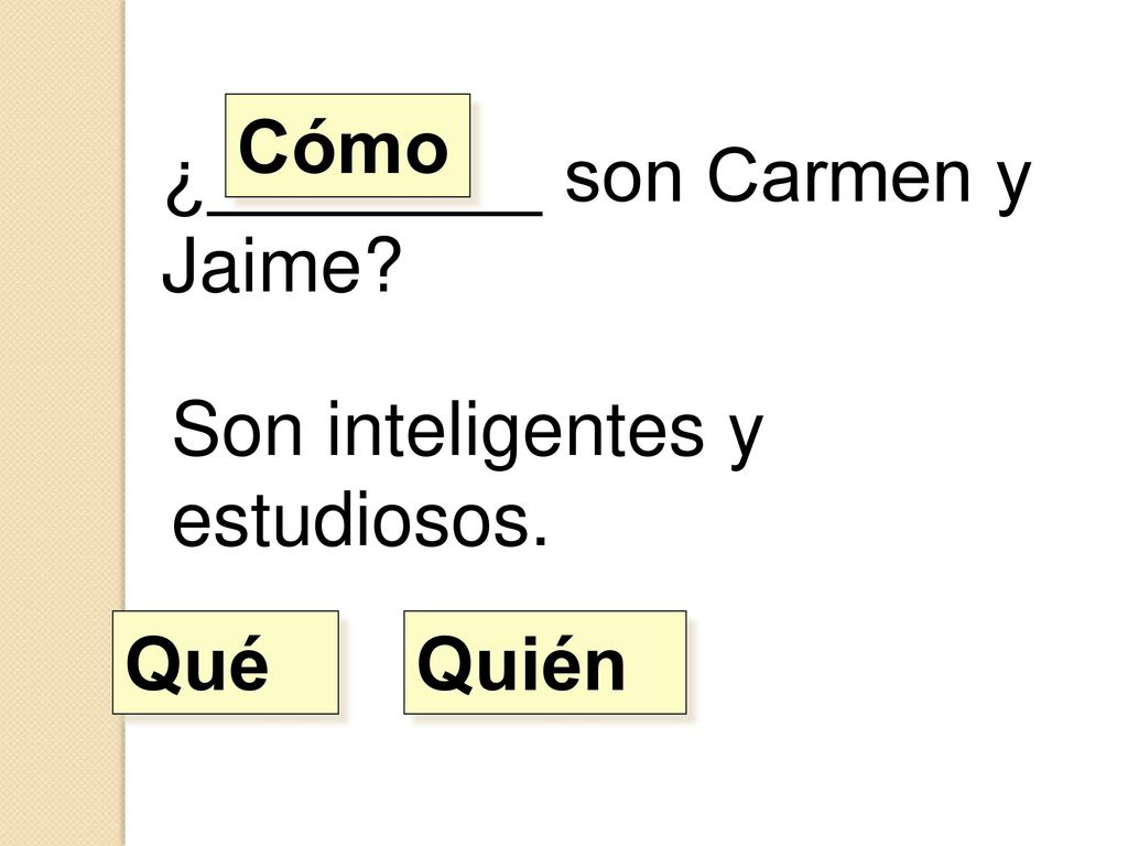 Cómo ¿________ son Carmen y Jaime Son inteligentes y estudiosos. Qué Quién
