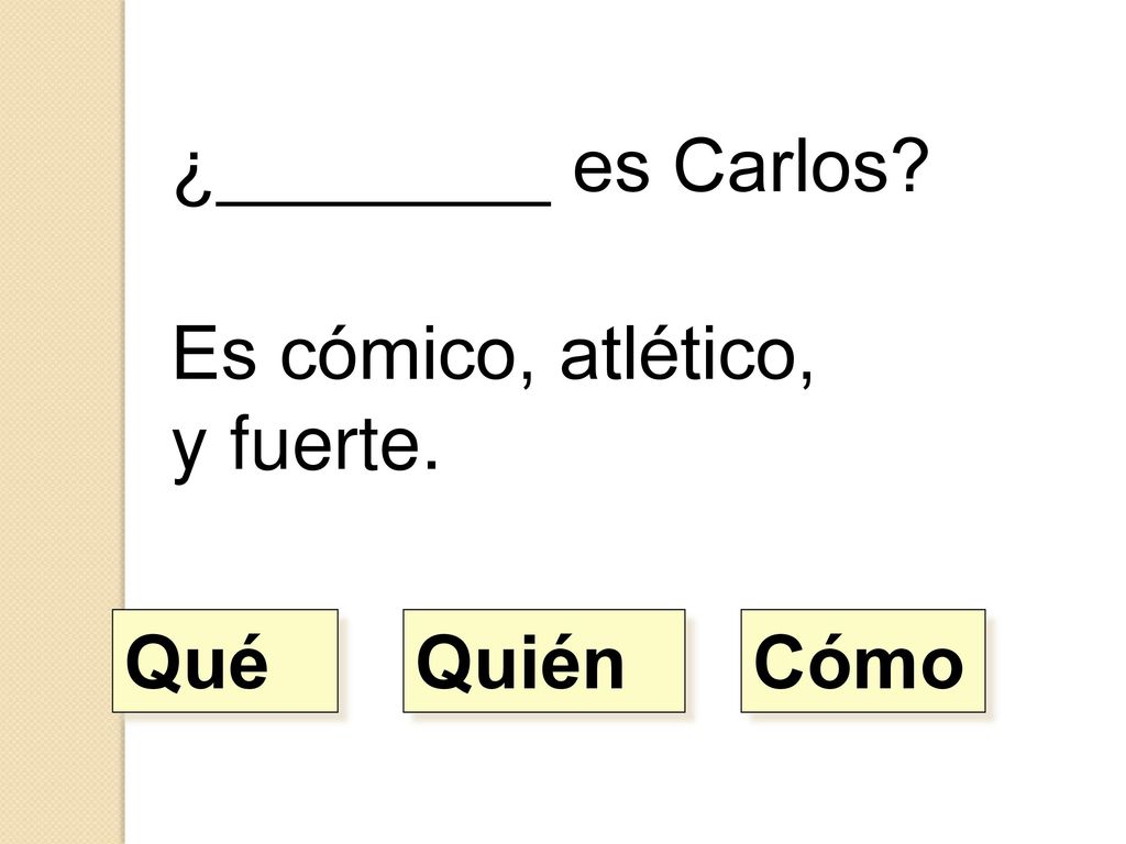 ¿________ es Carlos Es cómico, atlético, y fuerte. Qué Quién Cómo