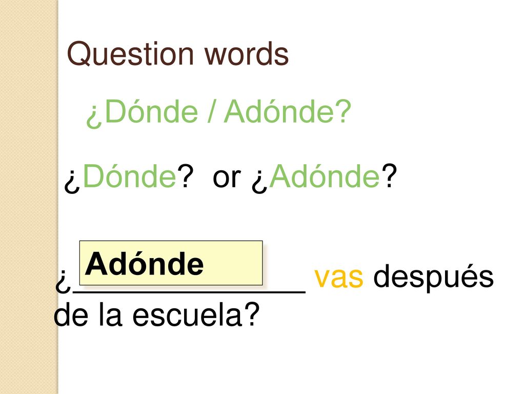 Question words ¿Dónde / Adónde. ¿Dónde. or ¿Adónde.