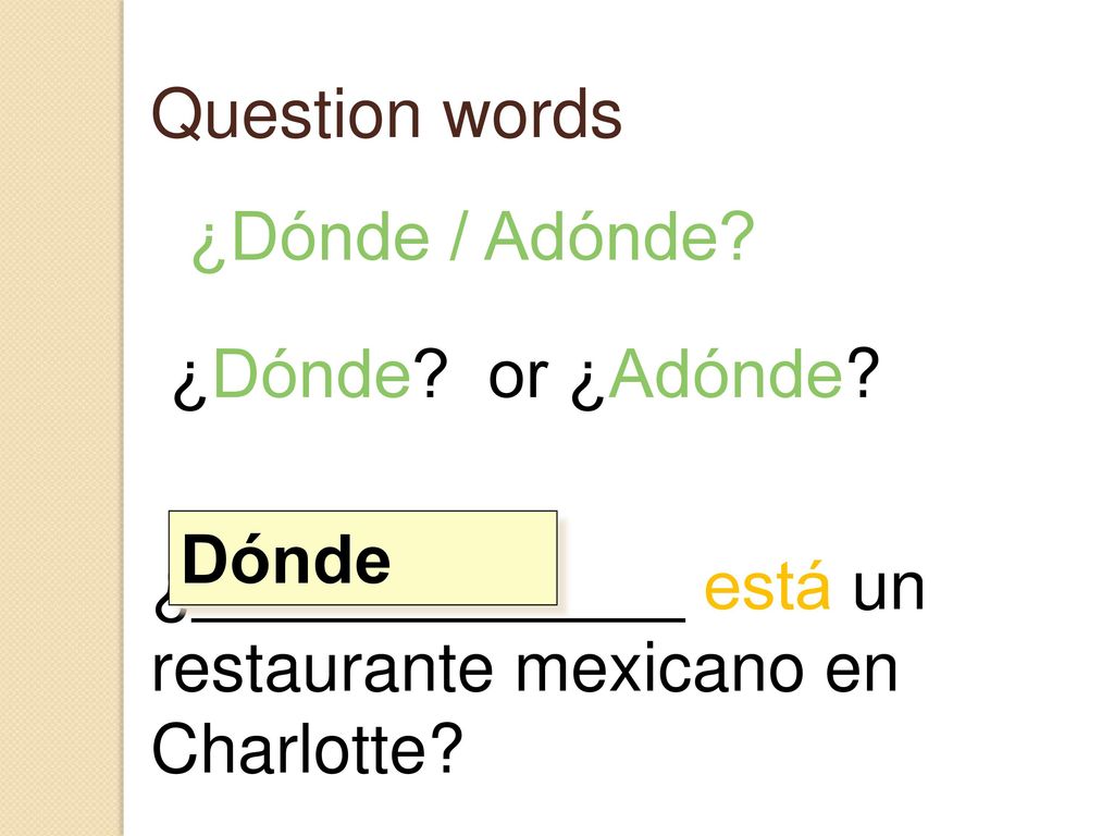 Question words ¿Dónde / Adónde ¿Dónde or ¿Adónde ¿_____________ está un restaurante mexicano en Charlotte