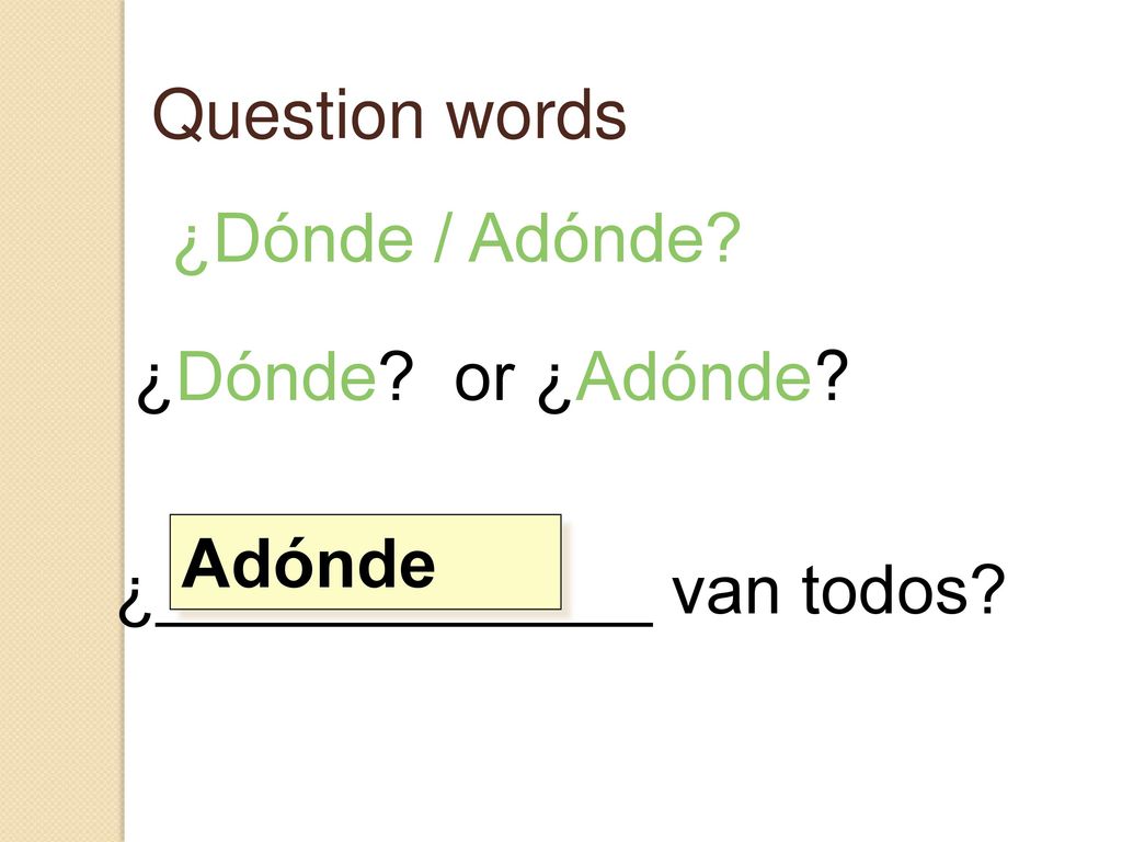 Question words ¿Dónde / Adónde ¿Dónde or ¿Adónde ¿_____________ van todos Adónde