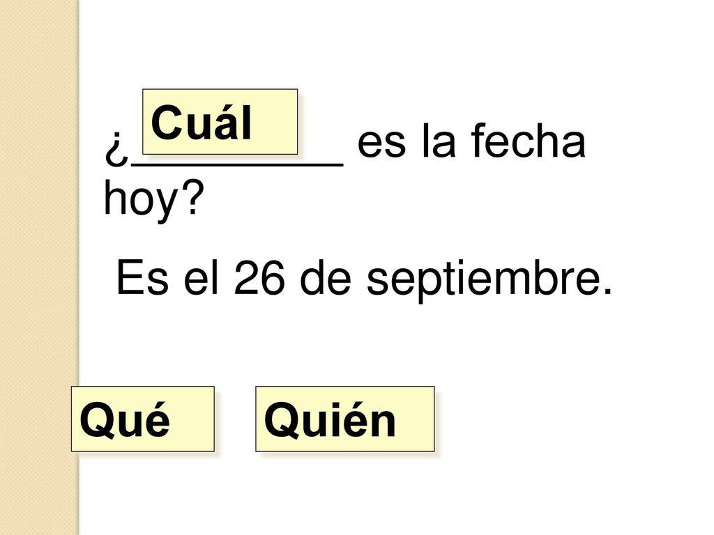 Cuál ¿________ es la fecha hoy Es el 26 de septiembre. Qué Quién