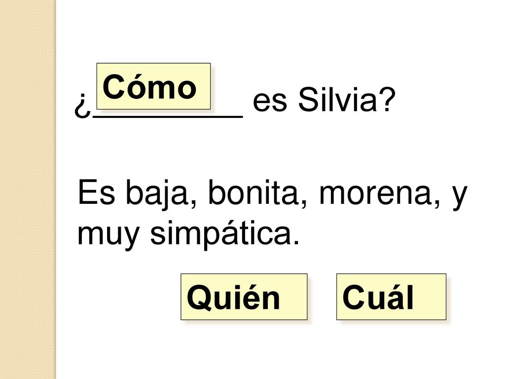 Cómo ¿________ es Silvia Es baja, bonita, morena, y muy simpática. Quién Cuál