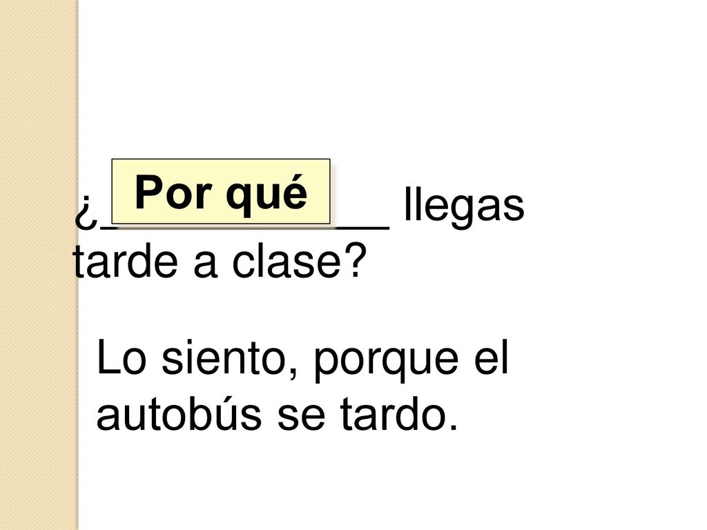 Por qué ¿___________ llegas tarde a clase Lo siento, porque el autobús se tardo.