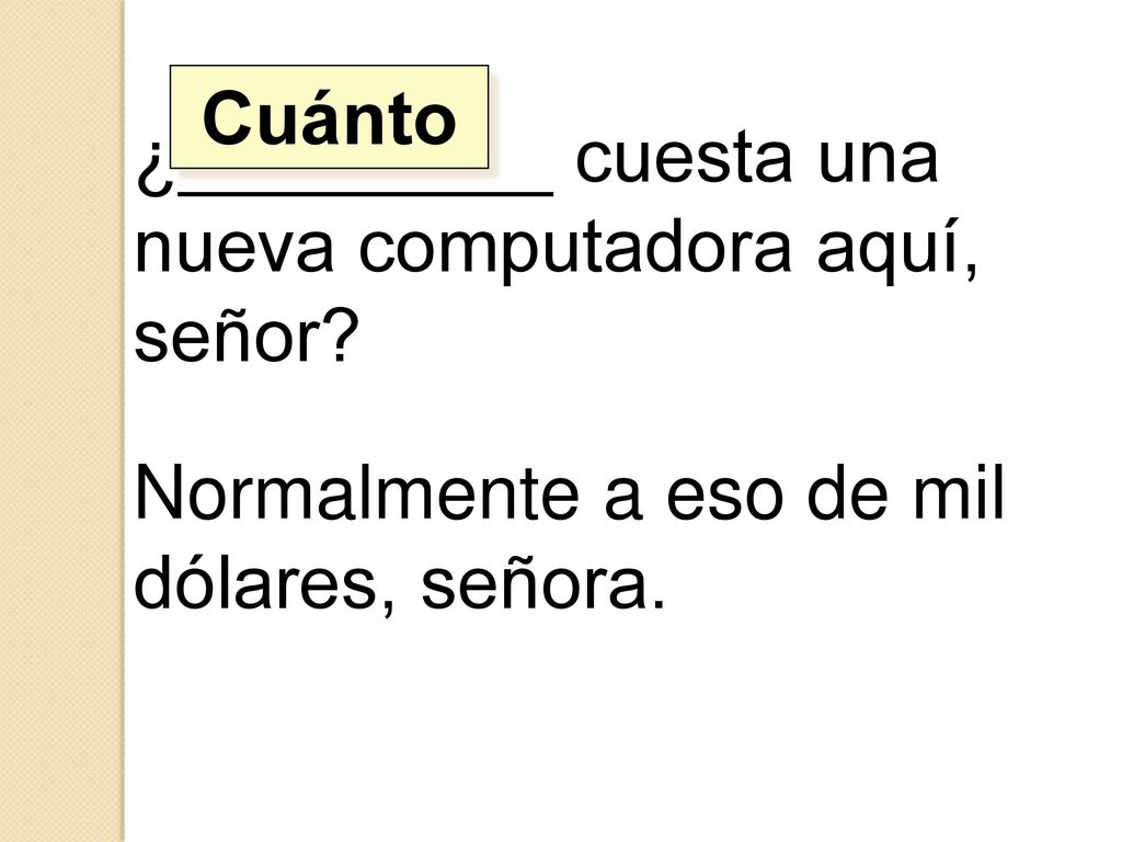 Cuánto ¿_________ cuesta una nueva computadora aquí, señor.