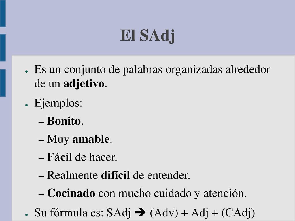 El SAdj Es un conjunto de palabras organizadas alrededor de un adjetivo. Ejemplos: Bonito. Muy amable.