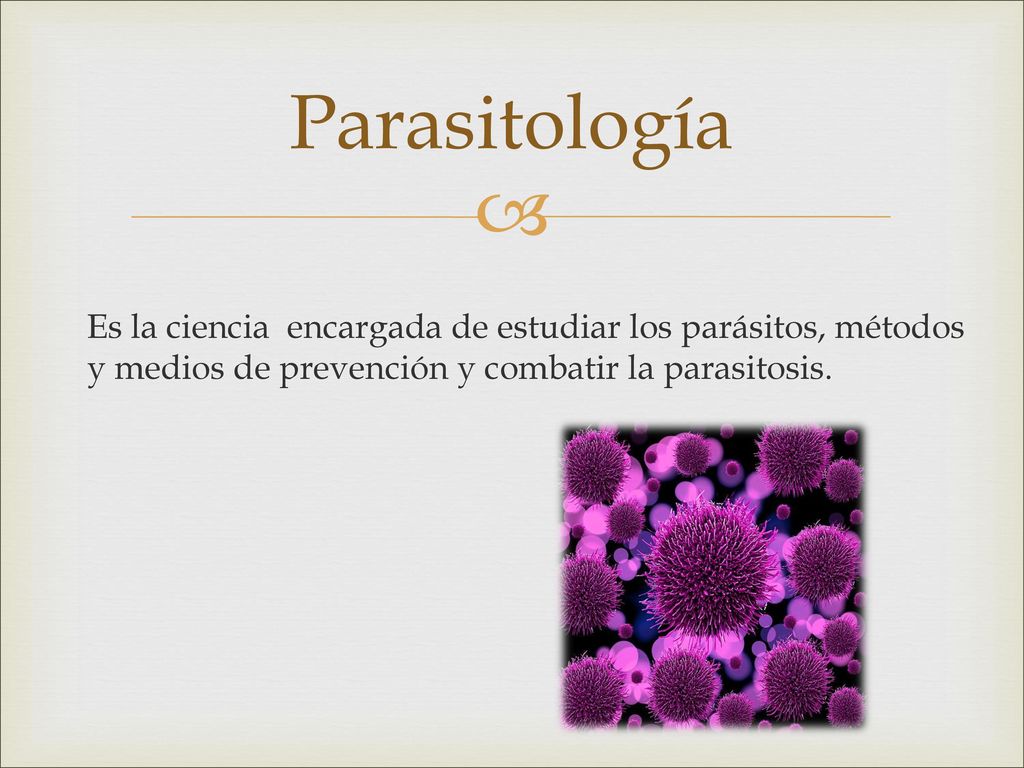 Parasitología Es la ciencia encargada de estudiar los parásitos, métodos y medios de prevención y combatir la parasitosis.