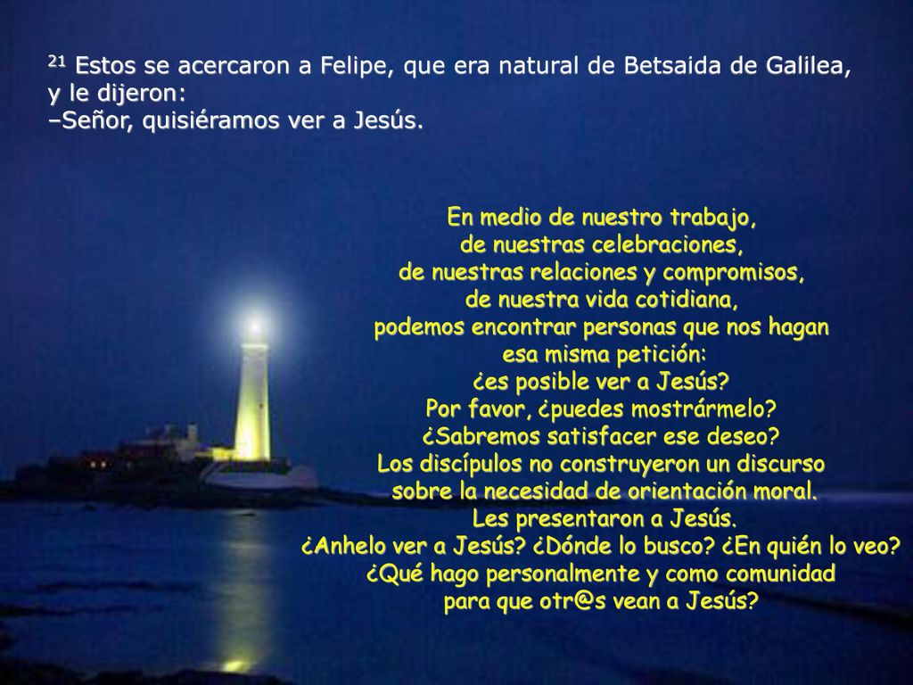 21 Estos se acercaron a Felipe, que era natural de Betsaida de Galilea, y le dijeron: –Señor, quisiéramos ver a Jesús.
