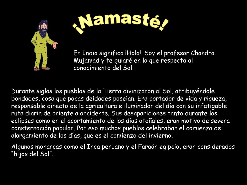¡Namasté! En India significa ¡Hola!. Soy el profesor Chandra Mujamad y te guiaré en lo que respecta al conocimiento del Sol.