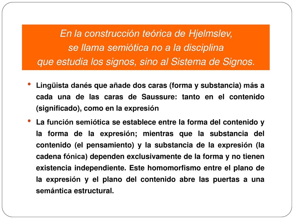 En la construcción teórica de Hjelmslev, se llama semiótica no a la disciplina que estudia los signos, sino al Sistema de Signos.