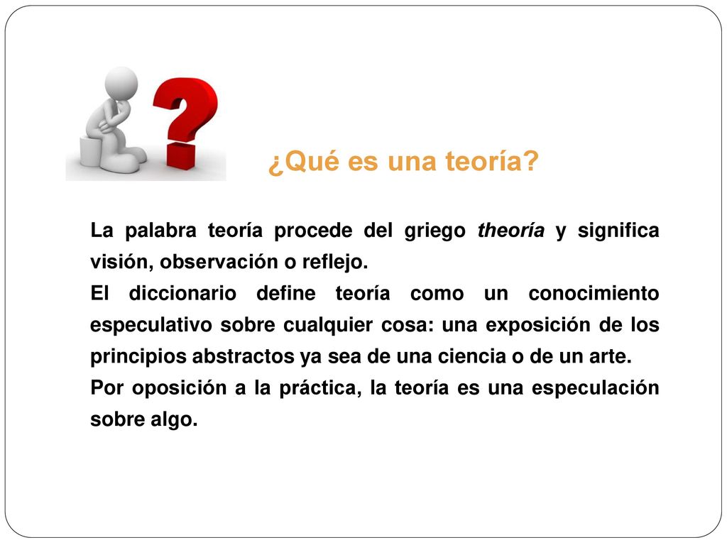 ¿Qué es una teoría La palabra teoría procede del griego theoría y significa visión, observación o reflejo.