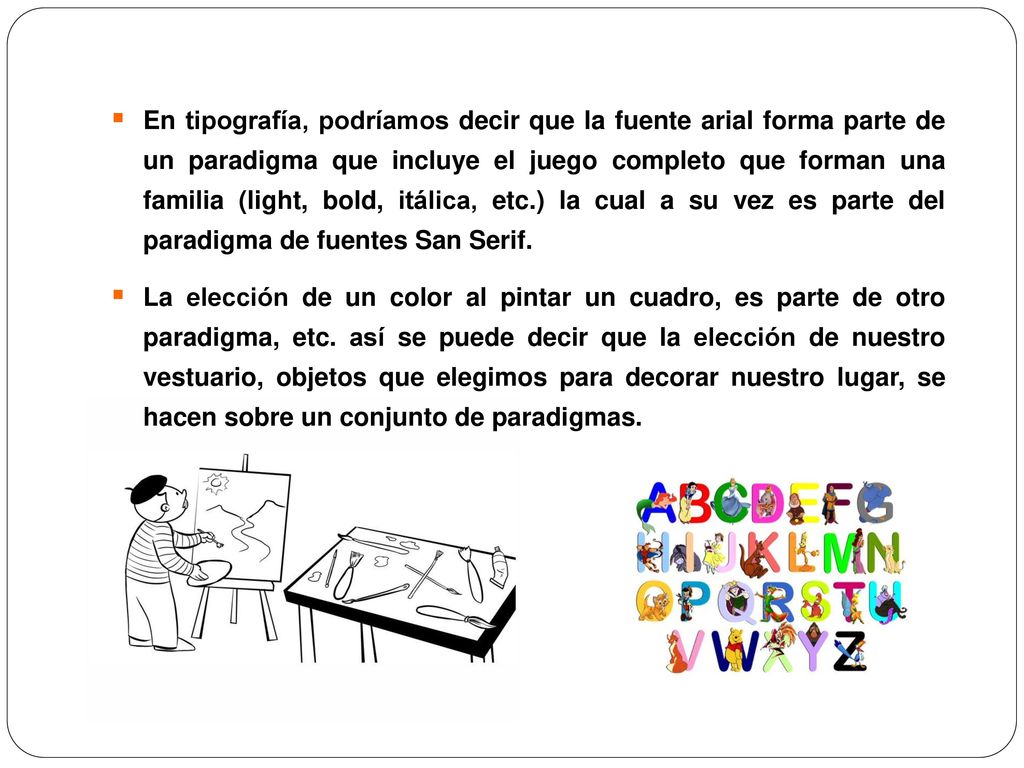 En tipografía, podríamos decir que la fuente arial forma parte de un paradigma que incluye el juego completo que forman una familia (light, bold, itálica, etc.) la cual a su vez es parte del paradigma de fuentes San Serif.