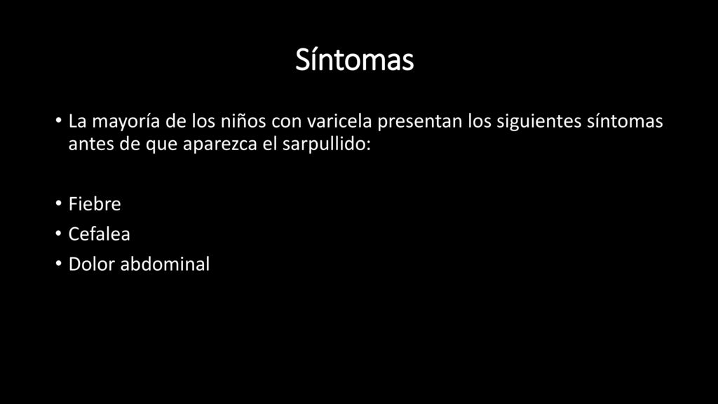 Síntomas La mayoría de los niños con varicela presentan los siguientes síntomas antes de que aparezca el sarpullido: