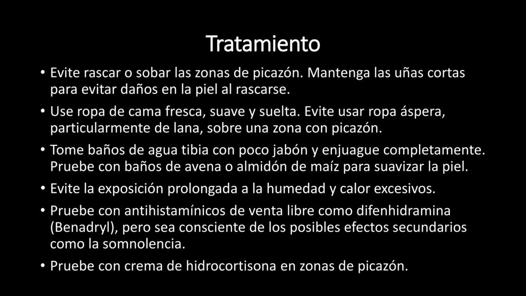 Tratamiento Evite rascar o sobar las zonas de picazón. Mantenga las uñas cortas para evitar daños en la piel al rascarse.