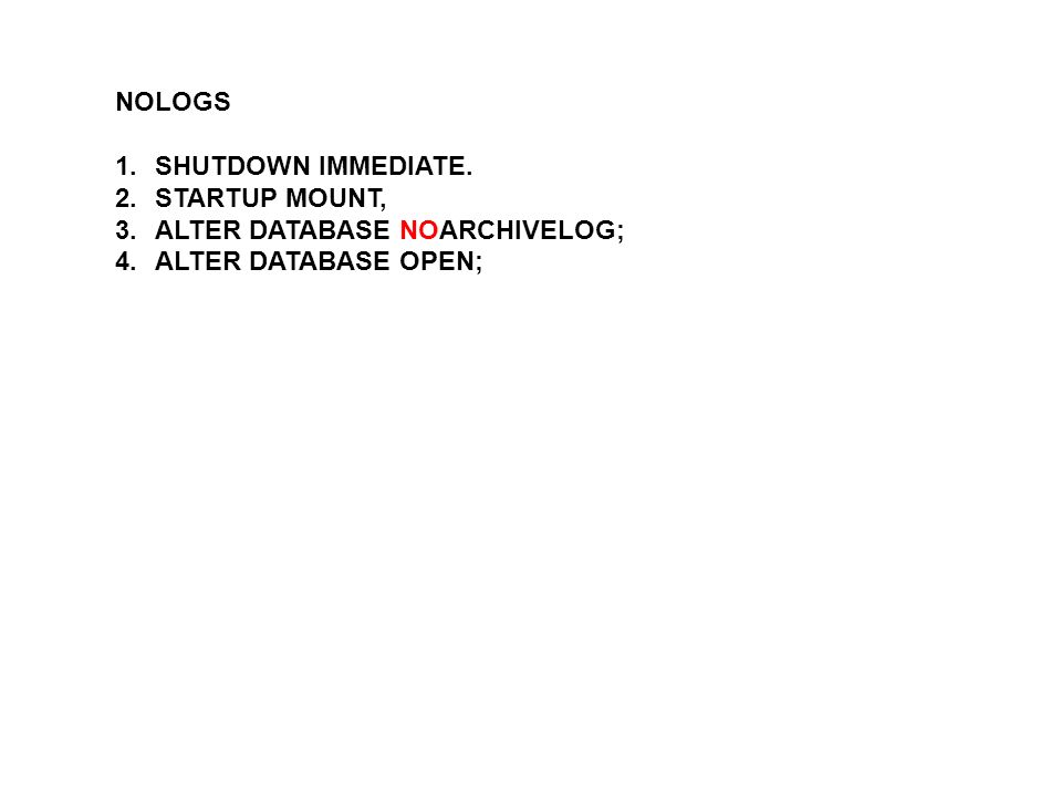 NOLOGS SHUTDOWN IMMEDIATE. STARTUP MOUNT, ALTER DATABASE NOARCHIVELOG; ALTER DATABASE OPEN;