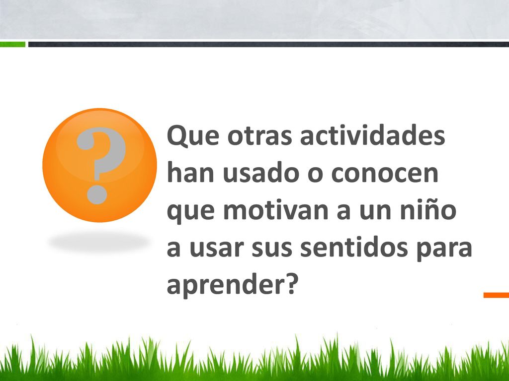 Que otras actividades han usado o conocen que motivan a un niño a usar sus sentidos para aprender