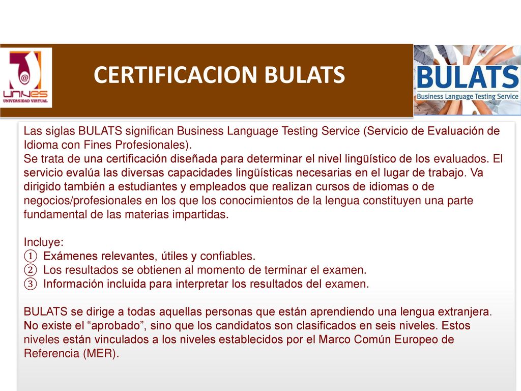 CERTIFICACION BULATS Las siglas BULATS significan Business Language Testing Service (Servicio de Evaluación de Idioma con Fines Profesionales).