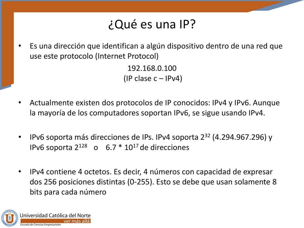 ¿Qué es una IP Es una dirección que identifican a algún dispositivo dentro de una red que use este protocolo (Internet Protocol)