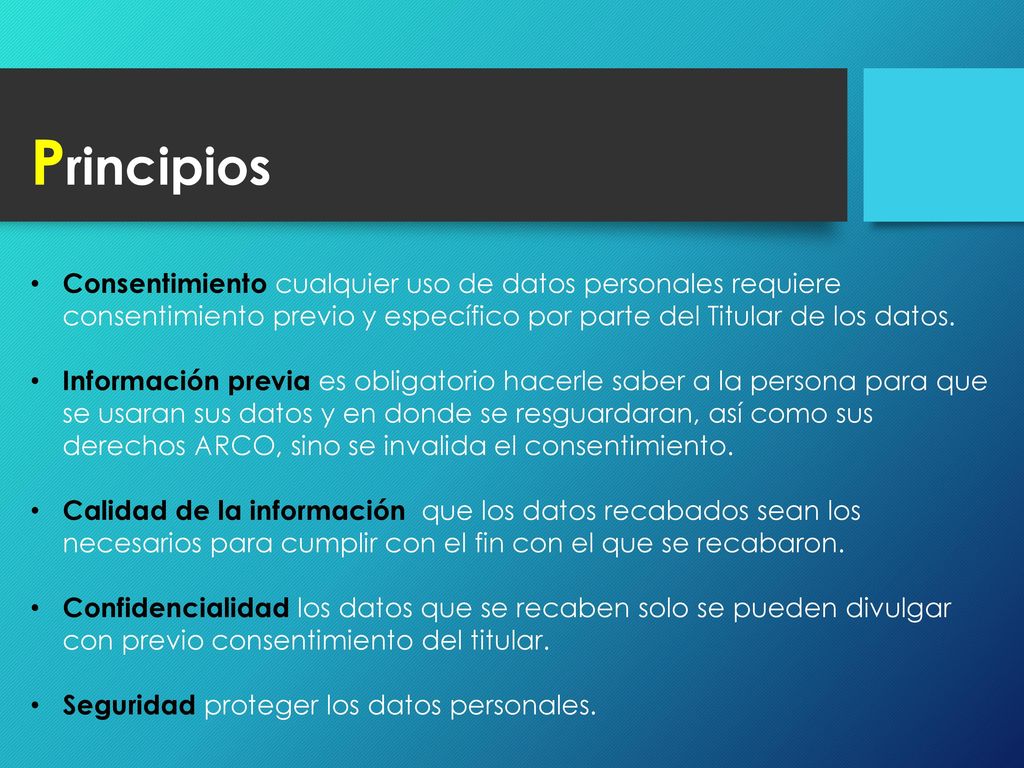 Principios Consentimiento cualquier uso de datos personales requiere consentimiento previo y específico por parte del Titular de los datos.