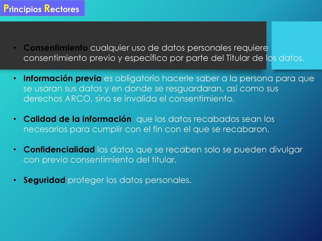 Principios Rectores Consentimiento cualquier uso de datos personales requiere consentimiento previo y específico por parte del Titular de los datos.