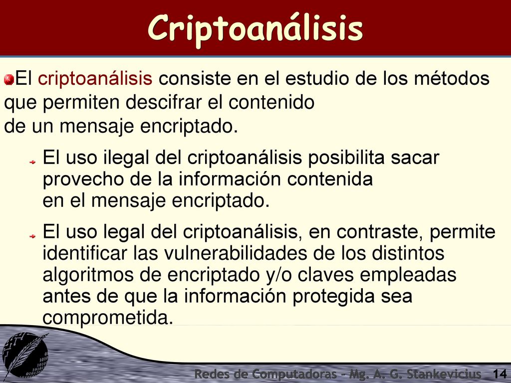 Criptoanálisis El criptoanálisis consiste en el estudio de los métodos que permiten descifrar el contenido de un mensaje encriptado.