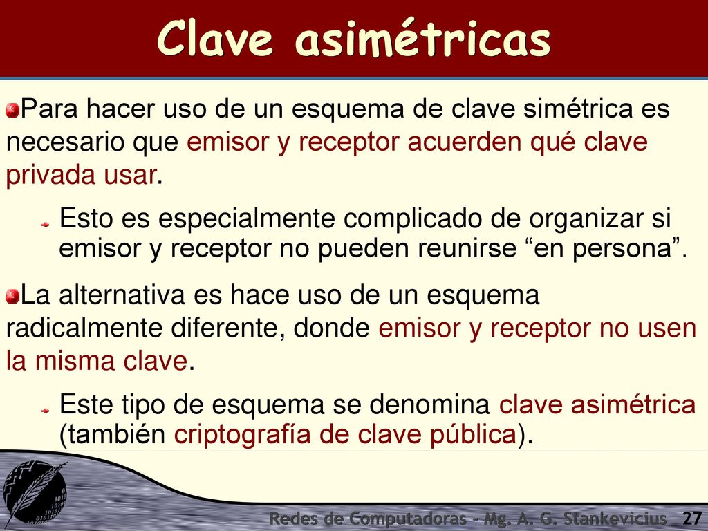 Clave asimétricas Para hacer uso de un esquema de clave simétrica es necesario que emisor y receptor acuerden qué clave privada usar.