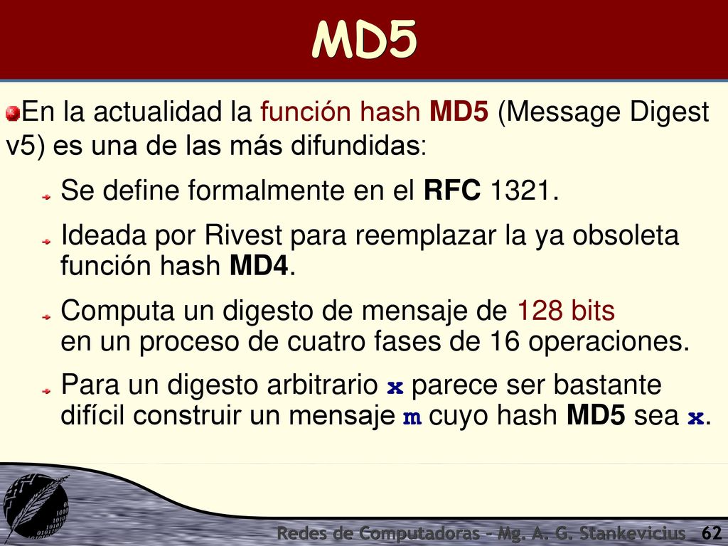 MD5 En la actualidad la función hash MD5 (Message Digest v5) es una de las más difundidas: Se define formalmente en el RFC