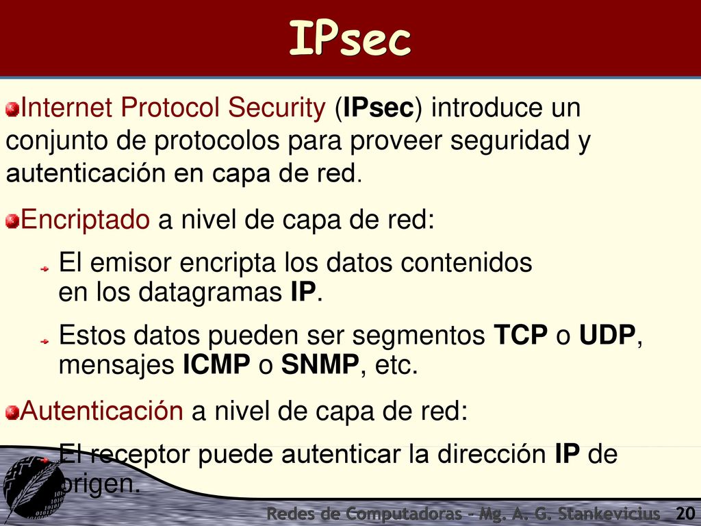 IPsec Internet Protocol Security (IPsec) introduce un conjunto de protocolos para proveer seguridad y autenticación en capa de red.