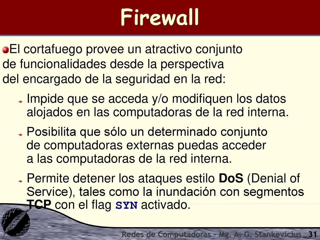 Firewall El cortafuego provee un atractivo conjunto de funcionalidades desde la perspectiva del encargado de la seguridad en la red: