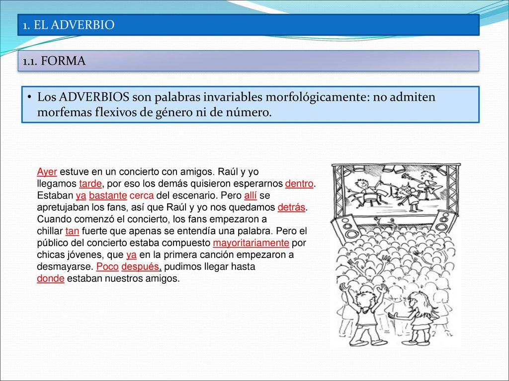 1. EL ADVERBIO 1.1. FORMA. Los ADVERBIOS son palabras invariables morfológicamente: no admiten morfemas flexivos de género ni de número.