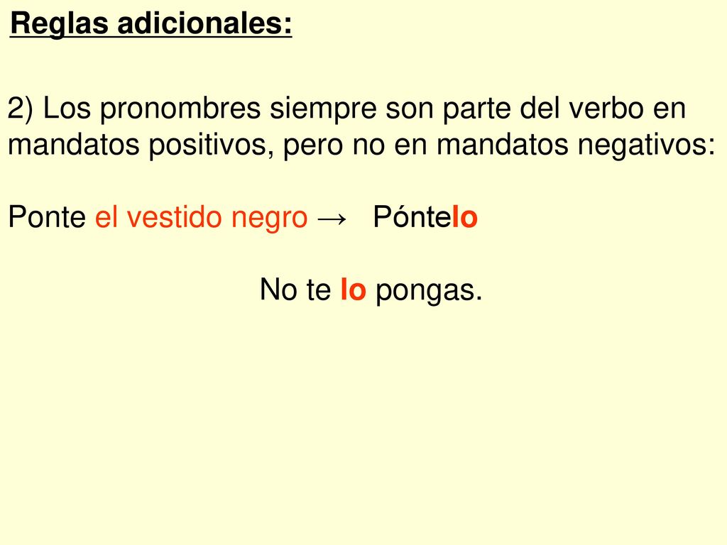 Reglas adicionales: 2) Los pronombres siempre son parte del verbo en mandatos positivos, pero no en mandatos negativos: