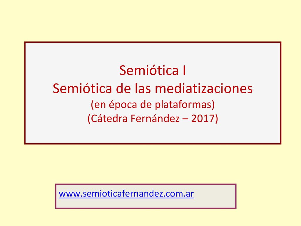 Semiótica I Semiótica de las mediatizaciones (en época de plataformas) (Cátedra Fernández – 2017)
