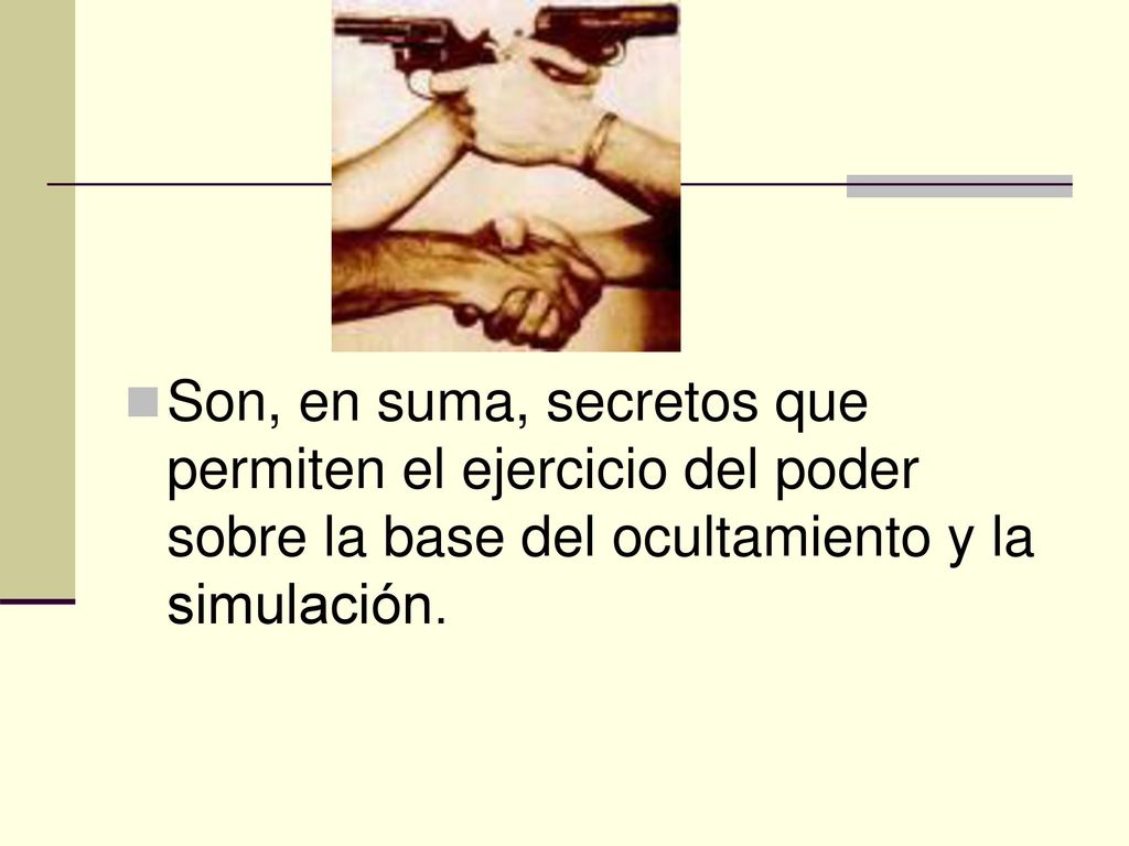Son, en suma, secretos que permiten el ejercicio del poder sobre la base del ocultamiento y la simulación.