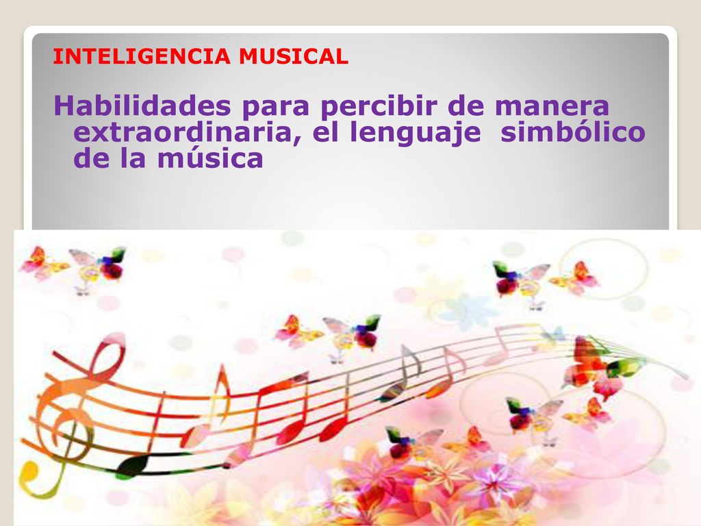 INTELIGENCIA MUSICAL Habilidades para percibir de manera extraordinaria, el lenguaje simbólico de la música.