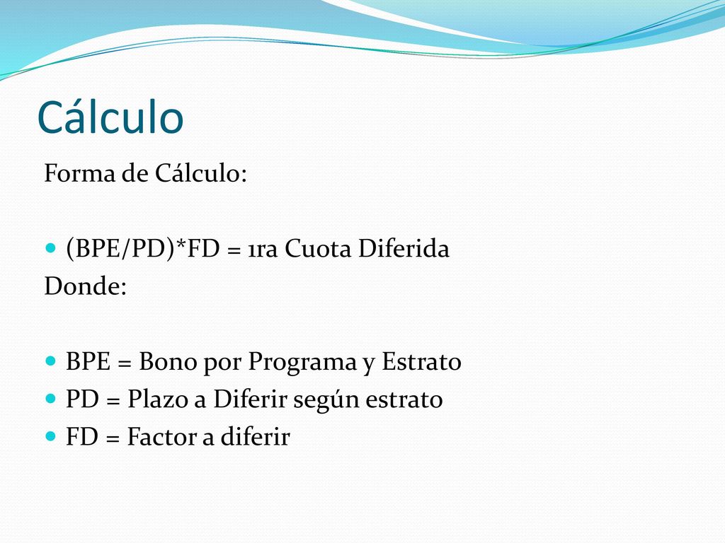 Cálculo Forma de Cálculo: (BPE/PD)*FD = 1ra Cuota Diferida Donde: